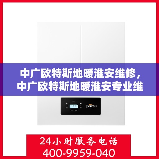 中广欧特斯地暖淮安维修，中广欧特斯地暖淮安专业维修服务