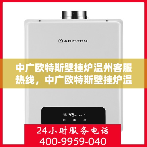 中广欧特斯壁挂炉温州客服热线，中广欧特斯壁挂炉温州客服热线，专业解答，贴心服务