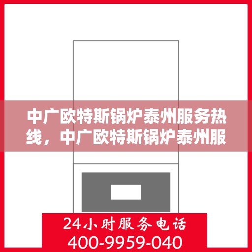 中广欧特斯锅炉泰州服务热线，中广欧特斯锅炉泰州服务热线，专业团队为您提供全方位服务支持