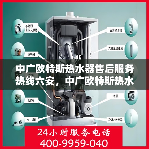 中广欧特斯热水器售后服务热线六安，中广欧特斯热水器六安售后服务热线详解
