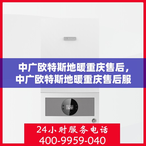 中广欧特斯地暖重庆售后，中广欧特斯地暖重庆售后服务详解