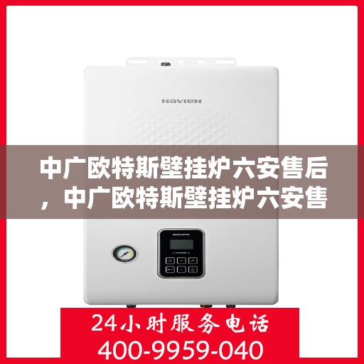 中广欧特斯壁挂炉六安售后，中广欧特斯壁挂炉六安售后服务中心，专业团队，贴心服务