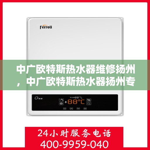 中广欧特斯热水器维修扬州，中广欧特斯热水器扬州专业维修服务