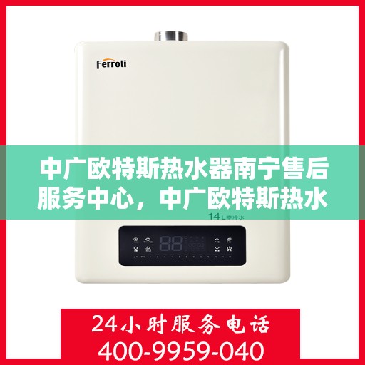 中广欧特斯热水器南宁售后服务中心，中广欧特斯热水器南宁售后服务中心，专业服务的暖心之地