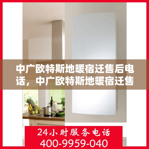 中广欧特斯地暖宿迁售后电话，中广欧特斯地暖宿迁售后服务热线及维修指南