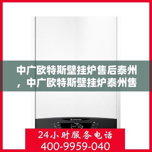 中广欧特斯壁挂炉售后泰州，中广欧特斯壁挂炉泰州售后服务中心，专业团队为您提供贴心服务