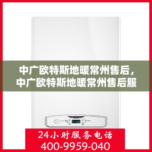 中广欧特斯地暖常州售后，中广欧特斯地暖常州售后服务解析