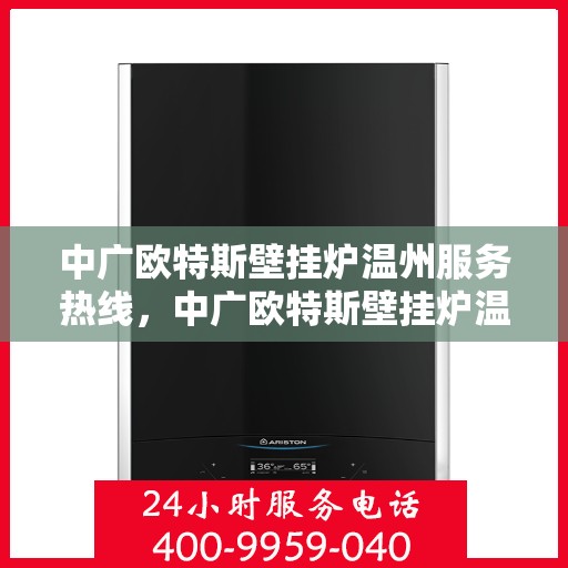 中广欧特斯壁挂炉温州服务热线，中广欧特斯壁挂炉温州服务热线，专业团队，贴心服务，为您温暖护航