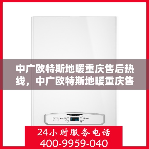 中广欧特斯地暖重庆售后热线，中广欧特斯地暖重庆售后热线，专业服务的温暖连接