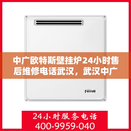中广欧特斯壁挂炉24小时售后维修电话武汉，武汉中广欧特斯壁挂炉全天候售后维修服务热线