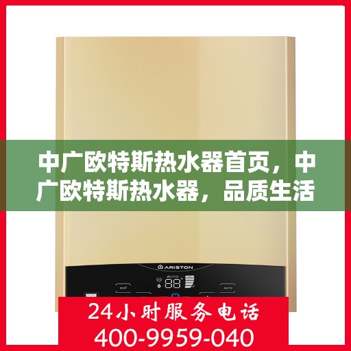中广欧特斯热水器首页，中广欧特斯热水器，品质生活的首选之页