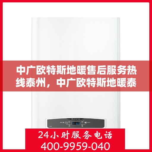 中广欧特斯地暖售后服务热线泰州，中广欧特斯地暖泰州售后服务热线详解