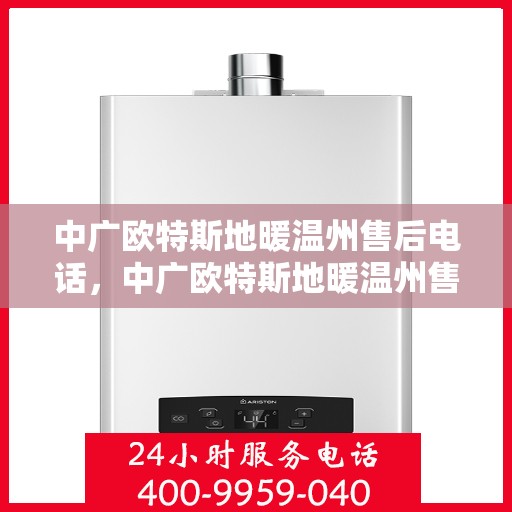 中广欧特斯地暖温州售后电话，中广欧特斯地暖温州售后联系电话及服务一览