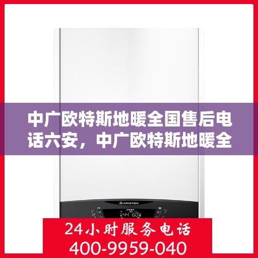 中广欧特斯地暖全国售后电话六安，中广欧特斯地暖全国售后电话六安——专业售后，贴心服务