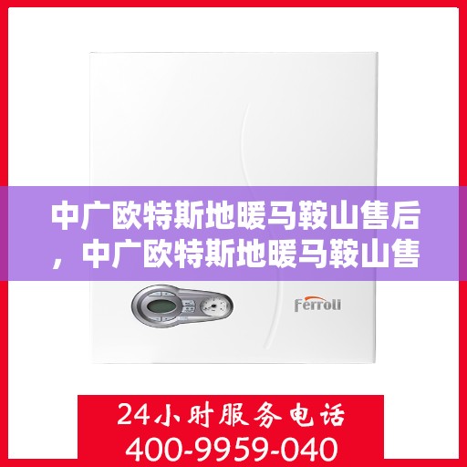 中广欧特斯地暖马鞍山售后，中广欧特斯地暖马鞍山售后服务详解