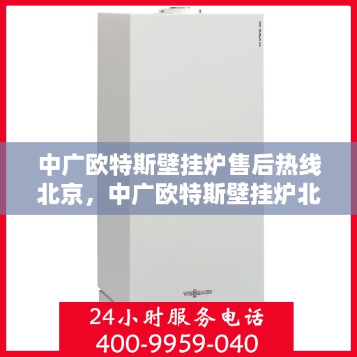 中广欧特斯壁挂炉售后热线北京，中广欧特斯壁挂炉北京售后热线及维修服务指南