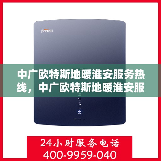 中广欧特斯地暖淮安服务热线，中广欧特斯地暖淮安服务热线，专业温暖，一触即达