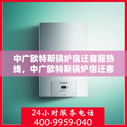 中广欧特斯锅炉宿迁客服热线，中广欧特斯锅炉宿迁客服热线，专业解答，贴心服务！