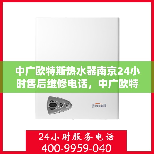 中广欧特斯热水器南京24小时售后维修电话，中广欧特斯热水器南京全天候售后维修服务热线解析