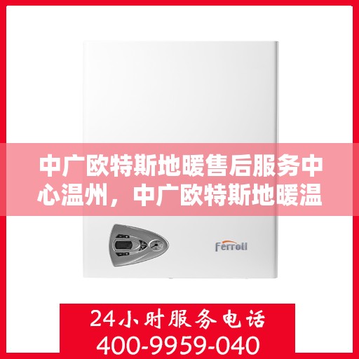 中广欧特斯地暖售后服务中心温州，中广欧特斯地暖温州售后服务中心，专业维修，贴心服务