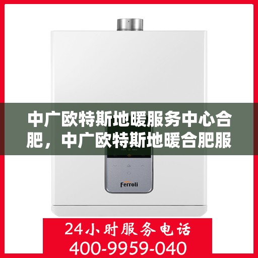 中广欧特斯地暖服务中心合肥，中广欧特斯地暖合肥服务中心，专业温暖您的生活