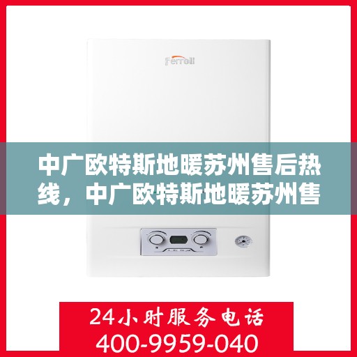 中广欧特斯地暖苏州售后热线，中广欧特斯地暖苏州售后热线，专业服务，温暖您的生活