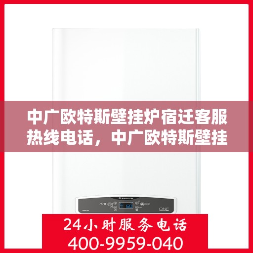 中广欧特斯壁挂炉宿迁客服热线电话，中广欧特斯壁挂炉宿迁客服热线详解，一站式服务热线电话全解析