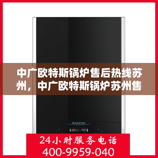 中广欧特斯锅炉售后热线苏州，中广欧特斯锅炉苏州售后热线及服务解析