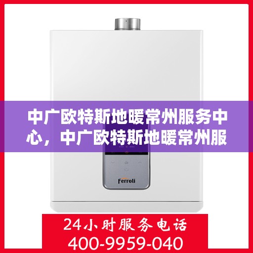 中广欧特斯地暖常州服务中心，中广欧特斯地暖常州服务中心，专业温暖您的生活