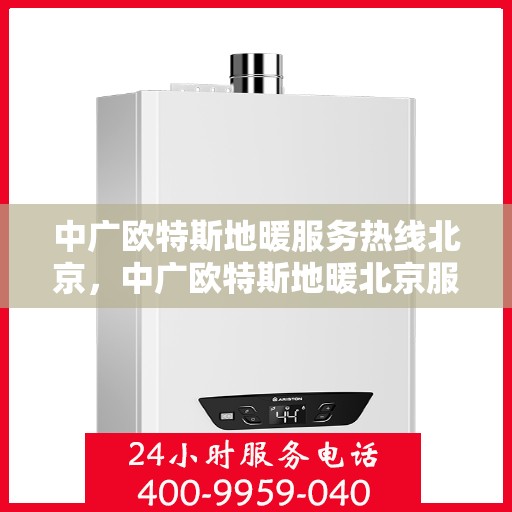 中广欧特斯地暖服务热线北京，中广欧特斯地暖北京服务热线全解析