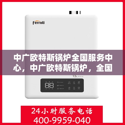 中广欧特斯锅炉全国服务中心，中广欧特斯锅炉，全国服务中心一站式服务