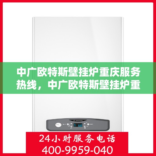 中广欧特斯壁挂炉重庆服务热线，中广欧特斯壁挂炉重庆服务热线，专业团队，贴心服务