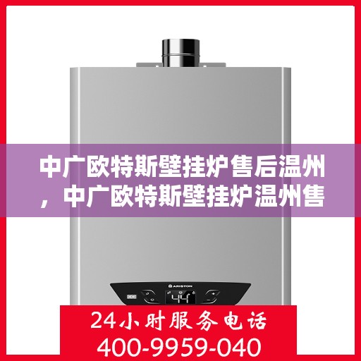 中广欧特斯壁挂炉售后温州，中广欧特斯壁挂炉温州售后服务中心，专业维修，贴心服务