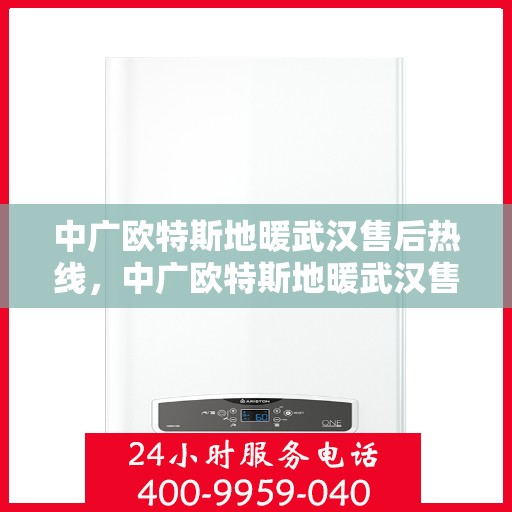 中广欧特斯地暖武汉售后热线，中广欧特斯地暖武汉售后服务热线详解