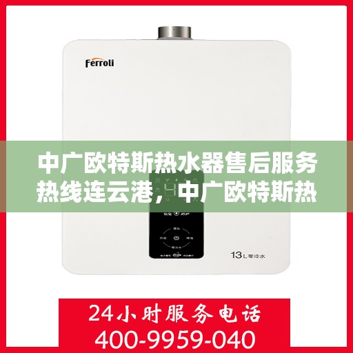 中广欧特斯热水器售后服务热线连云港，中广欧特斯热水器连云港售后服务热线详解
