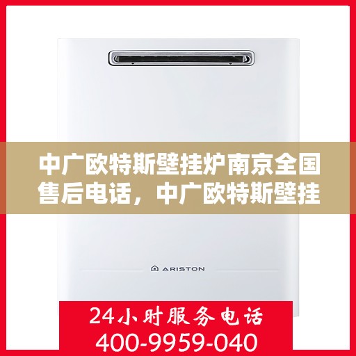 中广欧特斯壁挂炉南京全国售后电话，中广欧特斯壁挂炉南京售后热线及全国服务网点一览