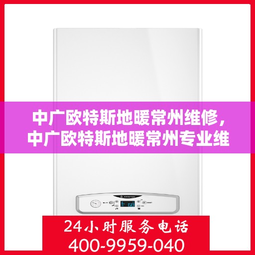 中广欧特斯地暖常州维修，中广欧特斯地暖常州专业维修服务