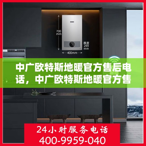 中广欧特斯地暖官方售后电话，中广欧特斯地暖官方售后电话，专业服务，温暖您的家。
