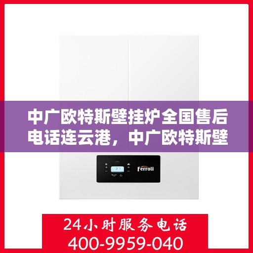 中广欧特斯壁挂炉全国售后电话连云港，中广欧特斯壁挂炉连云港售后热线及维修服务指南