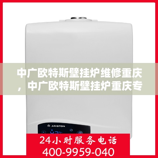 中广欧特斯壁挂炉维修重庆，中广欧特斯壁挂炉重庆专业维修服务