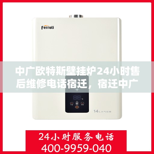 中广欧特斯壁挂炉24小时售后维修电话宿迁，宿迁中广欧特斯壁挂炉全天候售后维修服务热线