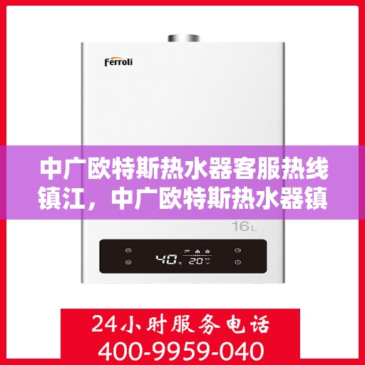 中广欧特斯热水器客服热线镇江，中广欧特斯热水器镇江客服热线详解