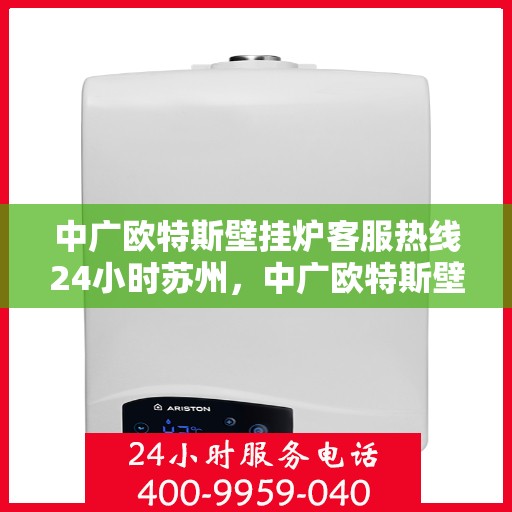 中广欧特斯壁挂炉客服热线24小时苏州，中广欧特斯壁挂炉苏州24小时客服热线全面服务