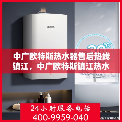 中广欧特斯热水器售后热线镇江，中广欧特斯镇江热水器售后热线专业服务，全天候解答您的疑虑与需求