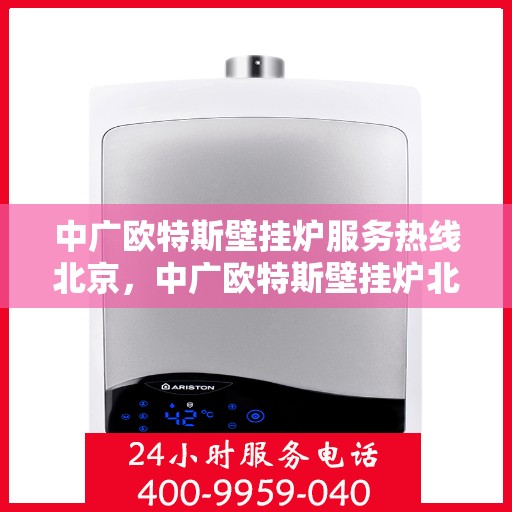 中广欧特斯壁挂炉服务热线北京，中广欧特斯壁挂炉北京服务热线全解析