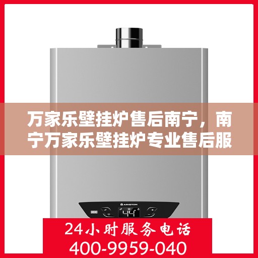 万家乐壁挂炉售后南宁，南宁万家乐壁挂炉专业售后服务支持