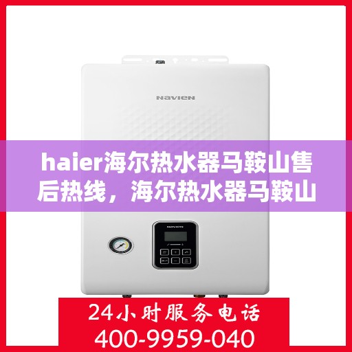 haier海尔热水器马鞍山售后热线，海尔热水器马鞍山售后热线专业服务，您身边的热水器维修专家