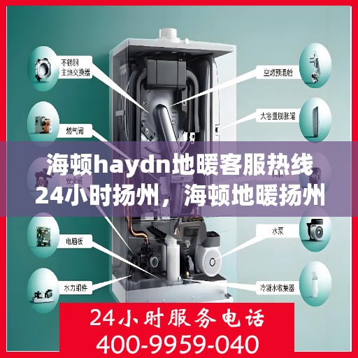 海顿haydn地暖客服热线24小时扬州，海顿地暖扬州客服热线全天候服务开启